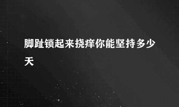 脚趾锁起来挠痒你能坚持多少天