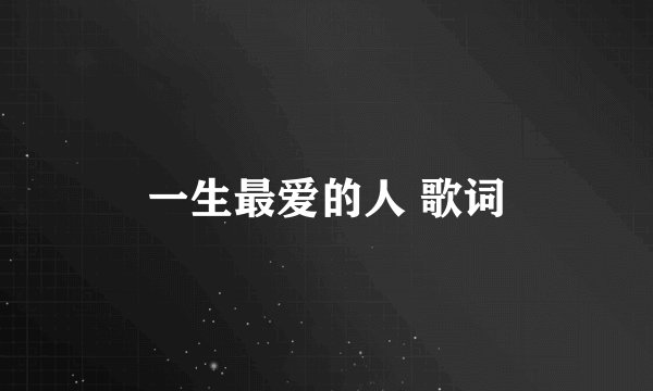 一生最爱的人 歌词