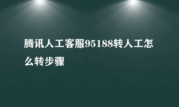 腾讯人工客服95188转人工怎么转步骤