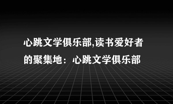 心跳文学俱乐部,读书爱好者的聚集地：心跳文学俱乐部