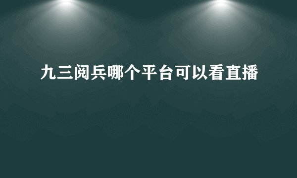 九三阅兵哪个平台可以看直播