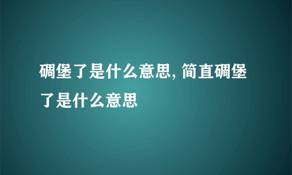 碉堡了是什么意思, 简直碉堡了是什么意思