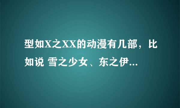 型如X之XX的动漫有几部，比如说 雪之少女、东之伊甸、空之境界