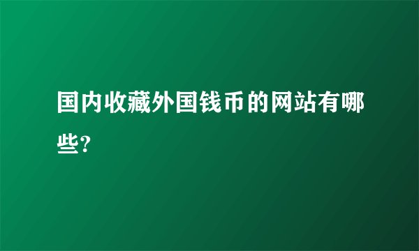 国内收藏外国钱币的网站有哪些?
