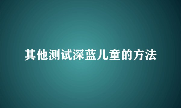 其他测试深蓝儿童的方法