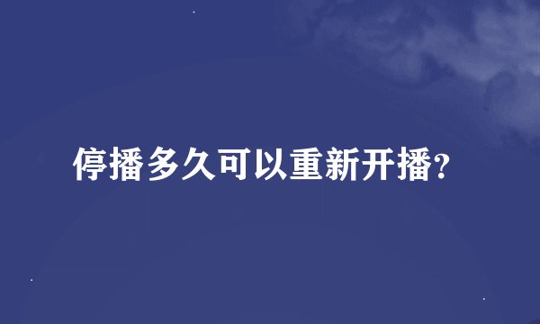 停播多久可以重新开播?