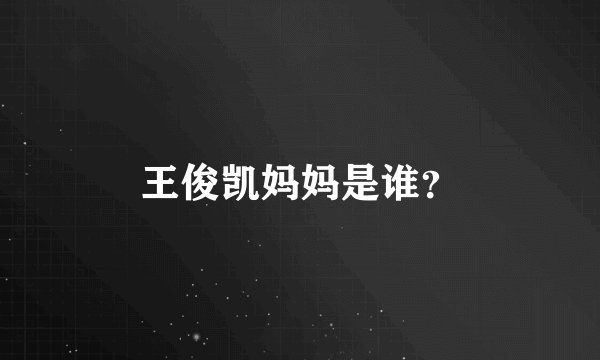 王俊凯妈妈是谁？