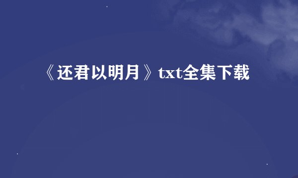 《还君以明月》txt全集下载
