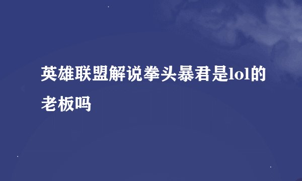 英雄联盟解说拳头暴君是lol的老板吗