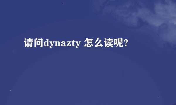 请问dynazty 怎么读呢?
