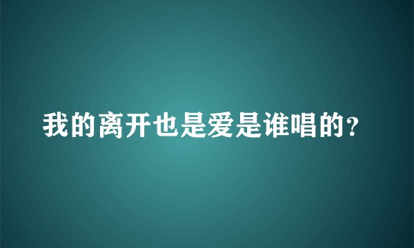 我的离开也是爱是谁唱的？