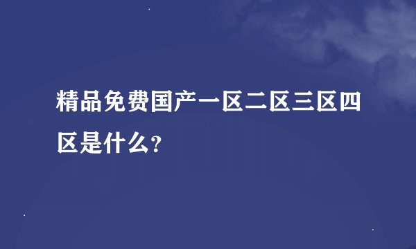 精品免费国产一区二区三区四区是什么？