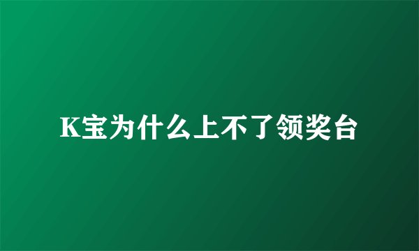K宝为什么上不了领奖台