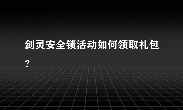 剑灵安全锁活动如何领取礼包？
