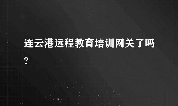 连云港远程教育培训网关了吗?