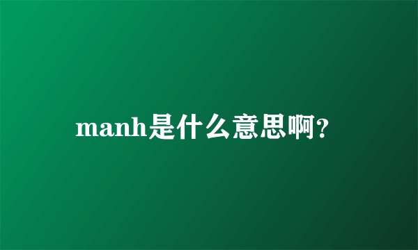 manh是什么意思啊？