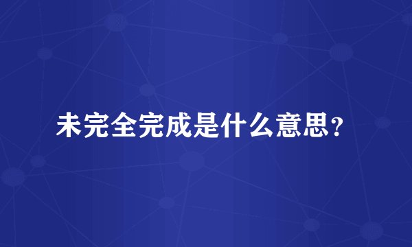 未完全完成是什么意思？