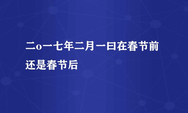二o一七年二月一曰在春节前还是春节后
