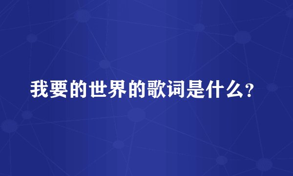我要的世界的歌词是什么？