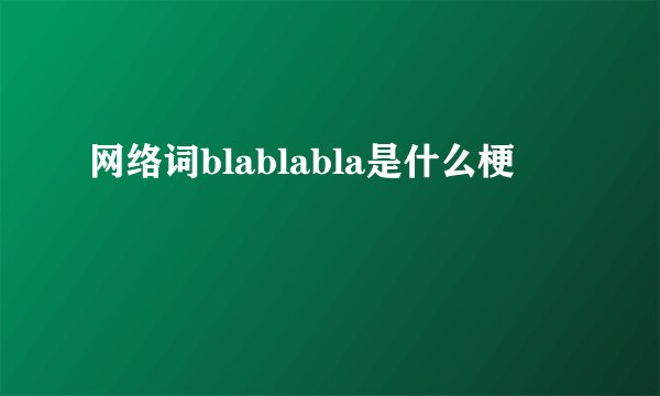 网络词blablabla是什么梗