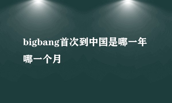 bigbang首次到中国是哪一年哪一个月