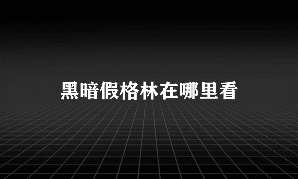 黑暗假格林在哪里看