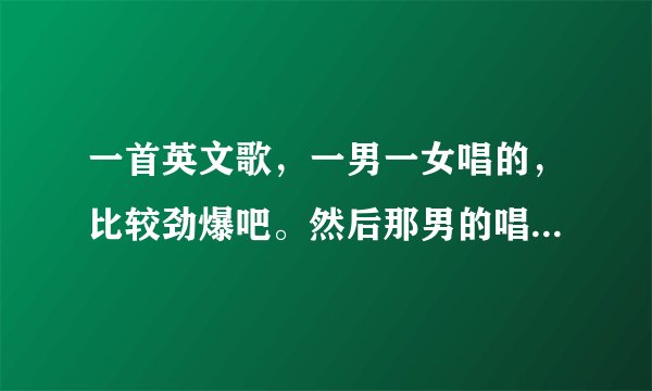 一首英文歌，一男一女唱的，比较劲爆吧。然后那男的唱的歌词里有byebyebeautiful