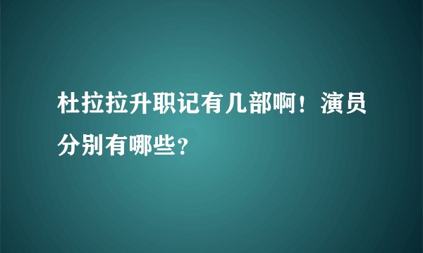杜拉拉升职记有几部啊！演员分别有哪些？