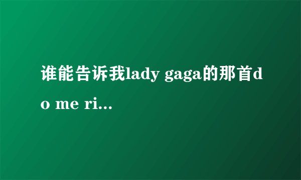 谁能告诉我lady gaga的那首do me right的中文歌词！~
