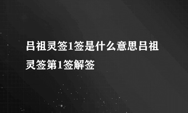 吕祖灵签1签是什么意思吕祖灵签第1签解签