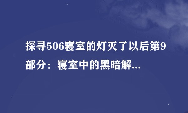 探寻506寝室的灯灭了以后第9部分：寝室中的黑暗解说：灯灭了后的第9部分