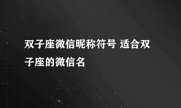 双子座微信昵称符号 适合双子座的微信名