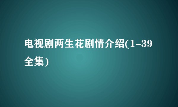 电视剧两生花剧情介绍(1-39全集)
