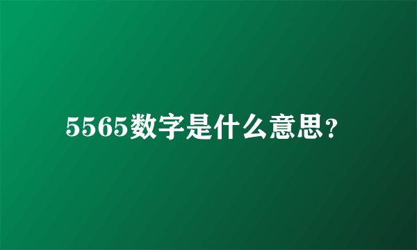 5565数字是什么意思？