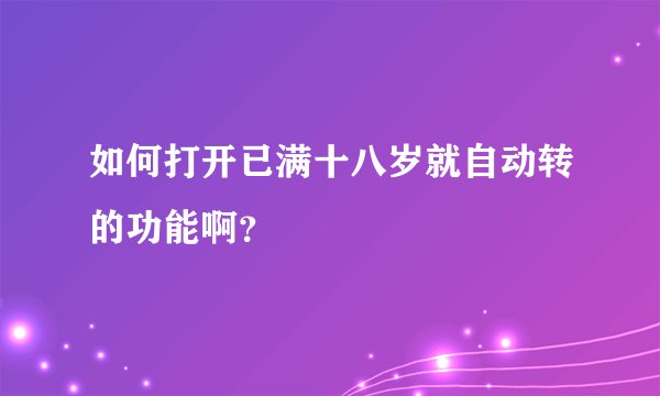 如何打开已满十八岁就自动转的功能啊？