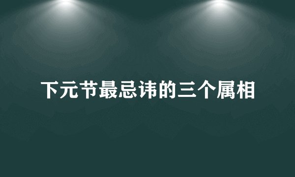 下元节最忌讳的三个属相