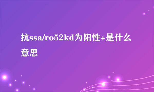 抗ssa/ro52kd为阳性+是什么意思