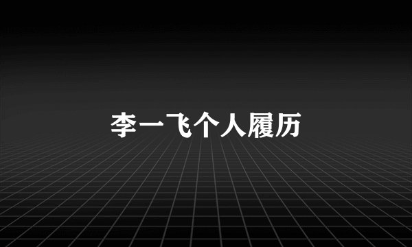 李一飞个人履历