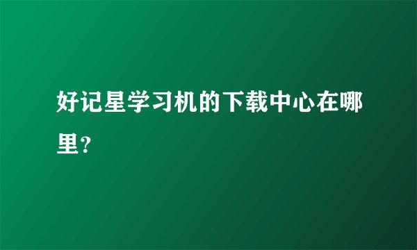 好记星学习机的下载中心在哪里？