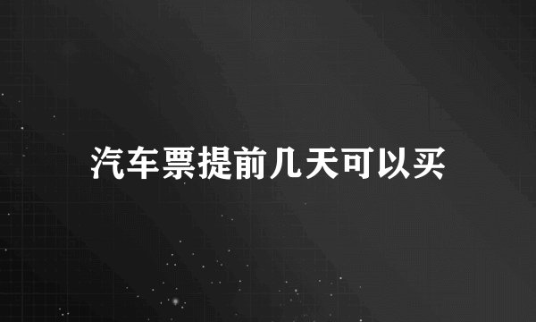 汽车票提前几天可以买
