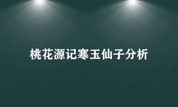 桃花源记寒玉仙子分析