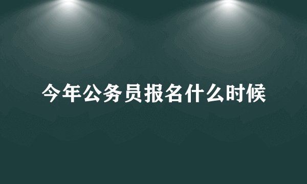 今年公务员报名什么时候