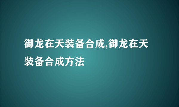 御龙在天装备合成,御龙在天装备合成方法