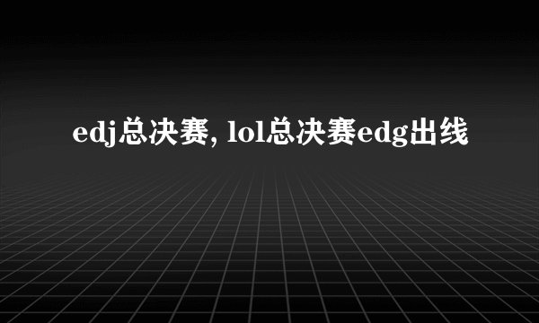 edj总决赛, lol总决赛edg出线