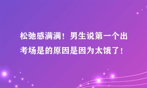 松弛感满满！男生说第一个出考场是的原因是因为太饿了！