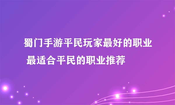 蜀门手游平民玩家最好的职业 最适合平民的职业推荐