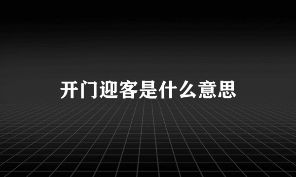 开门迎客是什么意思