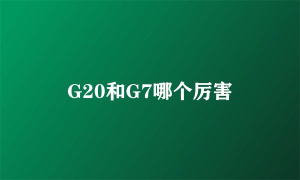 G20和G7哪个厉害