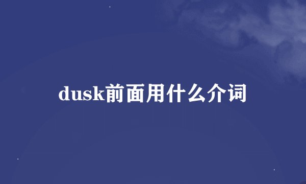 dusk前面用什么介词