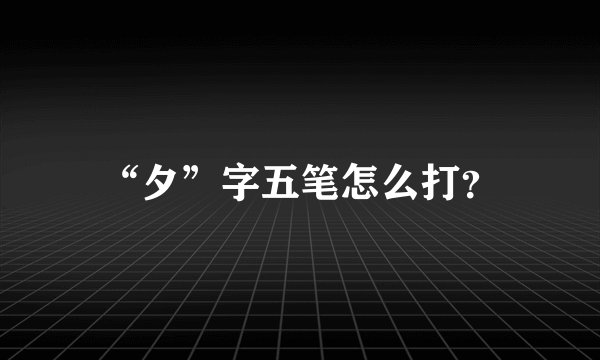 “夕”字五笔怎么打？